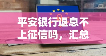 平安銀行退息不上征信嗎，匯總五個2025最新好點的網貸平臺