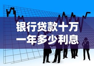 銀行貸款十萬一年多少利息：10萬貸款年利息最低多少