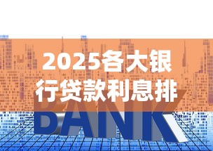2025各大銀行貸款利息排行表，整理五個2025最新網(wǎng)貸利息最低的平臺
