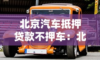 北京汽車抵押貸款不押車：北京如何辦理不押車的汽車貸款