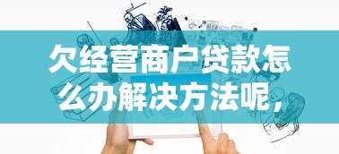 欠經(jīng)營商戶貸款怎么辦解決方法呢，省內(nèi)五個2025最新天津貸款平臺