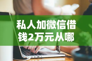 私人加微信借錢2萬元從哪找，例舉5個2025最新無視風控10000必下口子