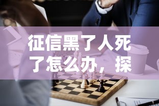 征信黑了人死了怎么辦，探討五款2025最新逾期了還能在平臺貸款