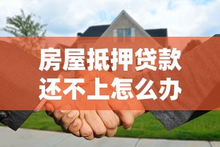 房屋抵押貸款還不上怎么辦：抵押房貸款逾期如何補救