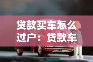貸款買車怎么過戶：貸款車輛過戶流程及注意事項(xiàng)