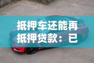 抵押車還能再抵押貸款：已抵押車輛可否二次申請貸款