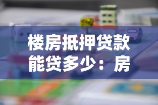 樓房抵押貸款能貸多少：房產(chǎn)抵押最高可貸款額度是多少