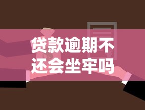 貸款逾期不還會坐牢嗎：貸款逾期不還會被判刑嗎