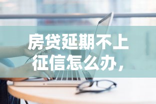 房貸延期不上征信怎么辦，整合5個2025最新2025買會員有額度的口子