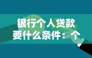 銀行個人貸款要什么條件：個人信用貸款需滿足哪些基本資質