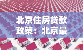 北京住房貸款政策：北京最新購房貸款有哪些調整