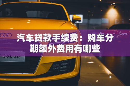 汽車貸款手續費：購車分期額外費用有哪些
