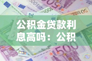 公積金貸款利息高嗎：公積金貸款利息貴不貴