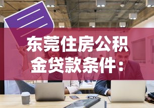 東莞住房公積金貸款條件：東莞公積金貸款需滿足哪些要求