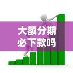 大額分期必下款嗎，例舉5個2025最新借款平臺貸款利息低