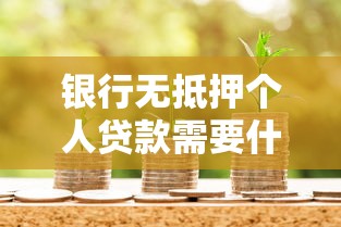 銀行無抵押個人貸款需要什么條件：辦理無抵押貸款需滿足哪些資質