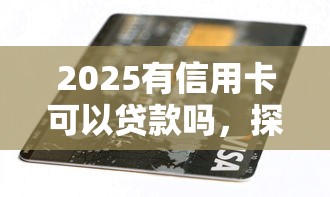 2025有信用卡可以貸款嗎，探討五款2025最新比較好的網(wǎng)貸平臺排名不分先后
