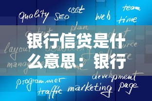 銀行信貸是什么意思：銀行信貸如何影響經濟發展