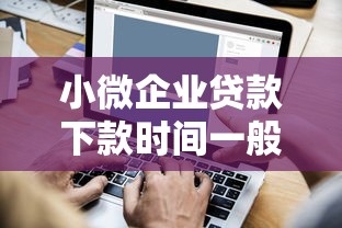 小微企業貸款下款時間一般有多長，匯總五個2025最新全部秒拒還有啥口子