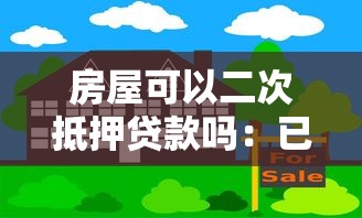 房屋可以二次抵押貸款嗎：已抵押房產能否再次貸款