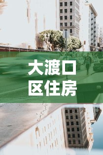 大渡口區住房抵押貸款：大渡口區房產抵押貸款如何辦理