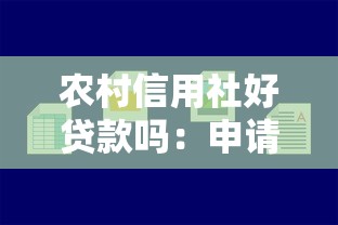 農村信用社好貸款嗎：申請農村信用社貸款容易通過嗎