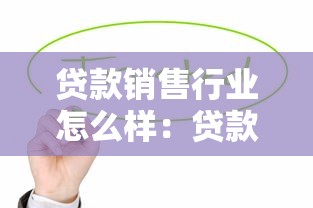 貸款銷售行業怎么樣：貸款銷售前景如何值得入行嗎