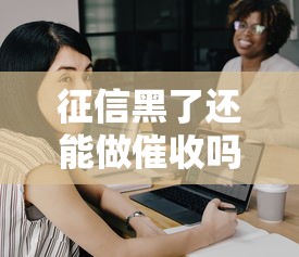 征信黑了還能做催收嗎，分析五個2025最新21歲借錢的平臺100%能借到