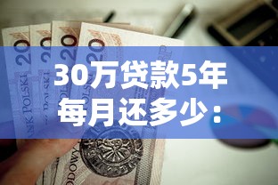 30萬貸款5年每月還多少：30萬貸5年每月還款額是多少