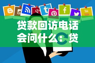 貸款回訪電話會問什么：貸款回訪通常咨詢哪些內容