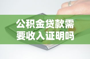公積金貸款需要收入證明嗎：公積金貸款是否必須提供收入證明