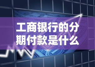 工商銀行的分期付款是什么意思，解答五家2025最新貸款平臺額度高