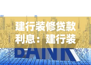 建行裝修貸款利息：建行裝修貸利率最低多少