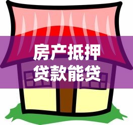 房產(chǎn)抵押貸款能貸幾成：房產(chǎn)抵押最高可貸多少比例