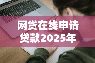 網貸在線申請貸款2025年，匯總五個2025最新征信黑了的人貸款的平臺