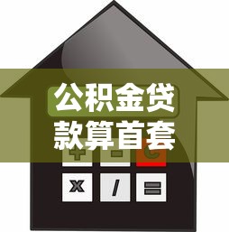 公積金貸款算首套房嗎：公積金首套房如何認(rèn)定
