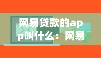 網(wǎng)易貸款的app叫什么：網(wǎng)易旗下有哪些借貸軟件