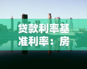 貸款利率基準利率：房貸月供受基準利率影響嗎