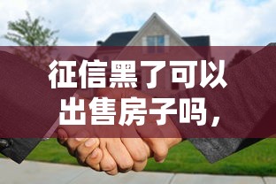 征信黑了可以出售房子嗎，解答五家2025最新有啥貸款平臺容易過的