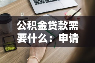 公積金貸款需要什么：申請公積金貸款需滿足哪些條件