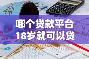 哪個貸款平臺18歲就可以貸款，匯總五個2025最新平臺不看征信不看負債好下款