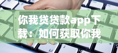 你我貸貸款app下載：如何獲取你我貸借款平臺(tái)應(yīng)用