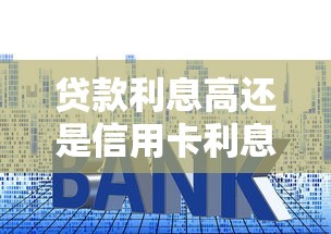 貸款利息高還是信用卡利息高：哪種借貸方式利息負擔更重
