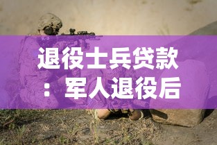 退役士兵貸款：軍人退役后有哪些貸款優惠政策