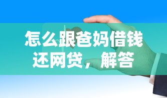 怎么跟爸媽借錢還網(wǎng)貸，解答五家2025最新借1000元7天還的口子