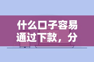 什么口子容易通過下款，分析五個2025最新像橙多分一樣的借款平臺