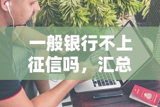 一般銀行不上征信嗎，匯總五個2025最新手機借錢平臺