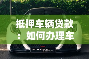 抵押車輛貸款：如何辦理車輛抵押借貸手續？