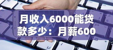 月收入6000能貸款多少：月薪6000元最高可貸額度是多少
