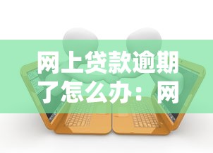 網上貸款逾期了怎么辦：網貸逾期如何妥善解決